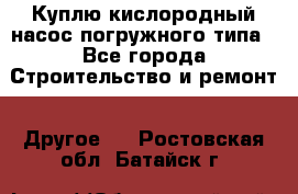 Куплю кислородный насос погружного типа - Все города Строительство и ремонт » Другое   . Ростовская обл.,Батайск г.